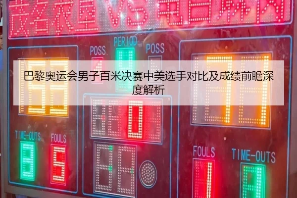 巴黎奥运会男子百米决赛中美选手对比及成绩前瞻深度解析