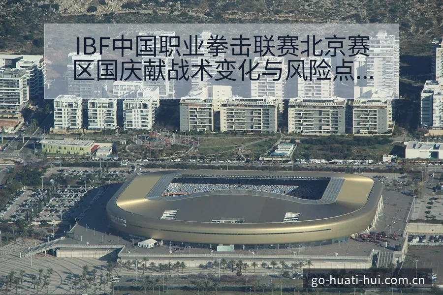 IBF中国职业拳击联赛北京赛区国庆献战术变化与风险点数据 - 华体会
