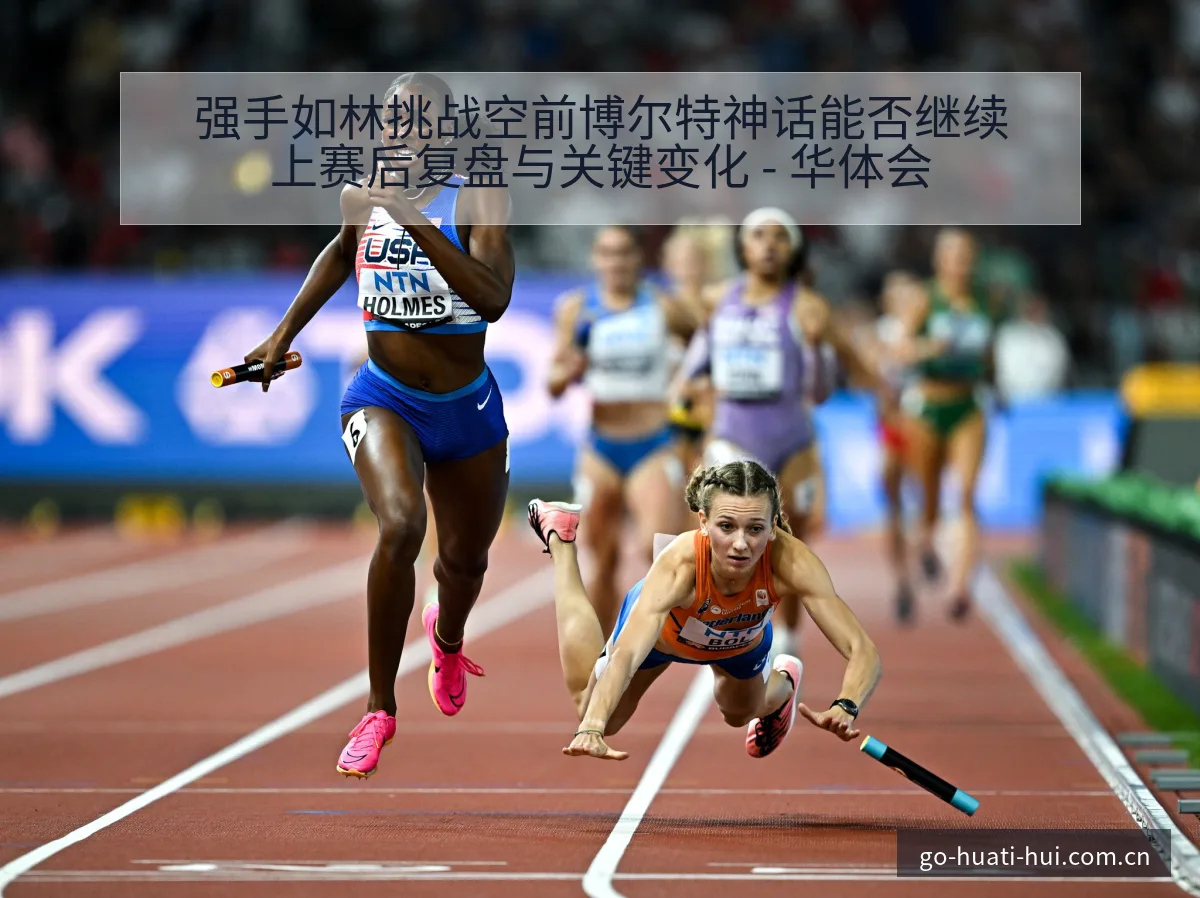强手如林挑战空前博尔特神话能否继续上赛后复盘与关键变化 - 华体会