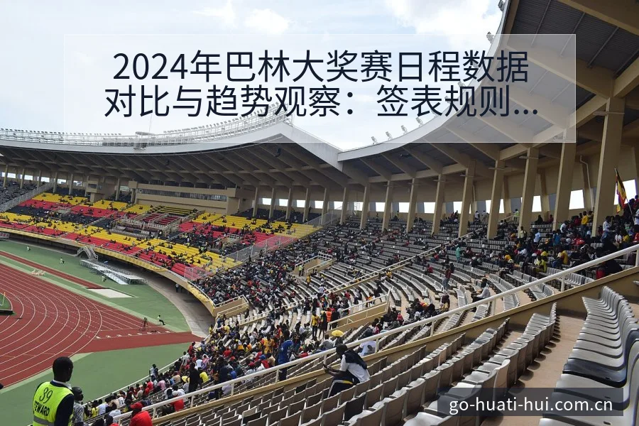 2024年巴林大奖赛日程数据对比与趋势观察：签表规则与 - 华体会