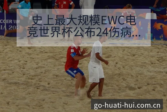 史上最大规模EWC电竞世界杯公布24伤病恢复对赛程影响风 - 华体会