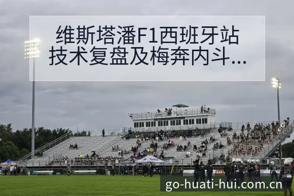 维斯塔潘F1西班牙站技术复盘及梅奔内斗影响分析 - 华体会