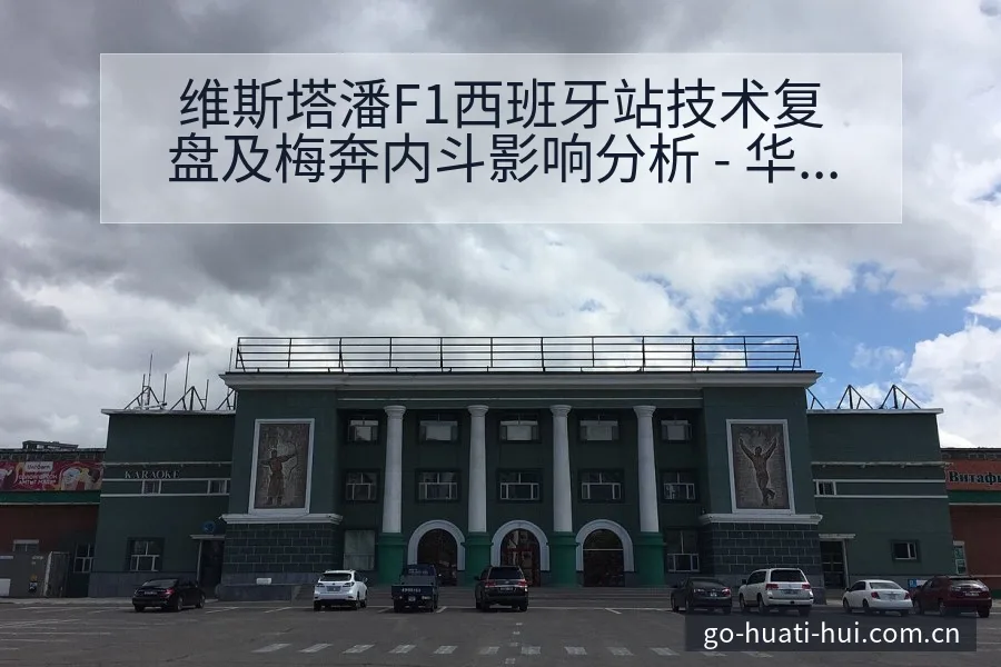 维斯塔潘F1西班牙站技术复盘及梅奔内斗影响分析 - 华体会