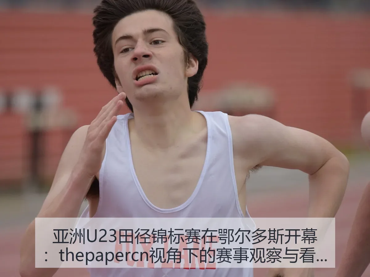亚洲U23田径锦标赛在鄂尔多斯开幕：赛事观察与看点